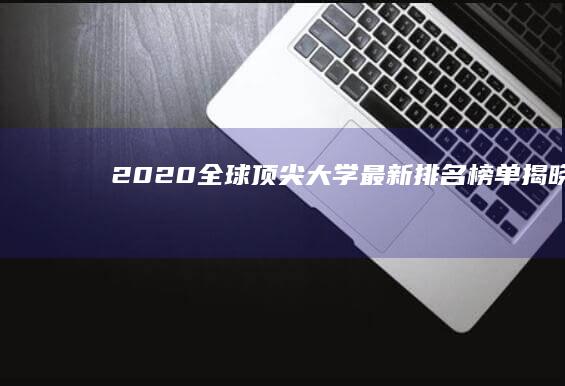 2020全球顶尖大学最新排名榜单揭晓