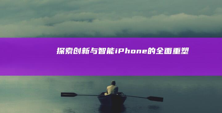 探索创新与智能：iPhone的全面重塑